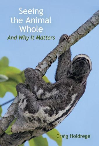 Seeing the Animal Whole: And Why It Matters