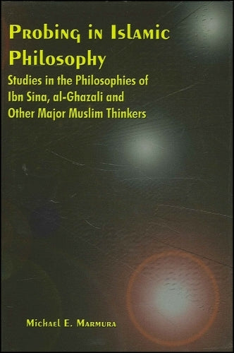Probing in Islamic Philosophy: Studies in the Philosophies of Ibn Sina, al-Ghazali, and Other Major Muslim Thinkers (Global Academic Publishing)