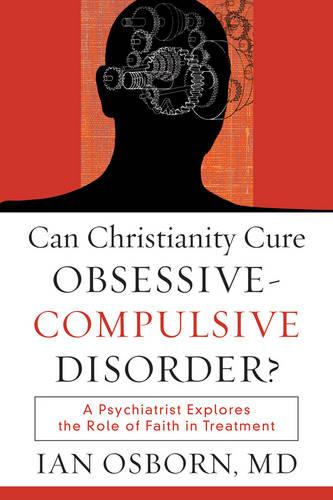 Can Christianity Cure ObsessiveCompulsive Disorder?: A Psychiatrist Explores the Role of Faith in Treatment