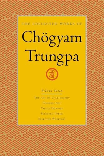 The Collected Works of Chogyam Trungpa: Art of Calligraphy (extracts), Dharma Art, Visual Dharma (extracts), Selected Poems, Selected Writings v. 7: ... Writings (Collected Works of Chögyam Trungpa)