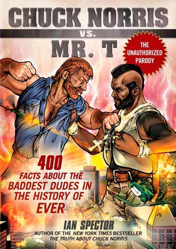 Chuck Norris vs. Mr. T: 400 Facts about the Baddest Dudes in the History of Ever