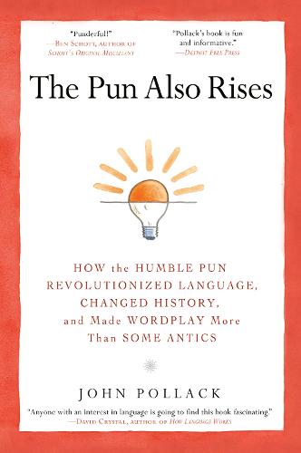 The Pun Also Rises: How the Humble Pun Revolutionized Language, Changed History, and Made Wordplay More Than Some Antics