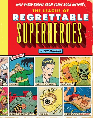 The League of Regrettable Superheroes: Half-Baked Heroes from Comic Book History