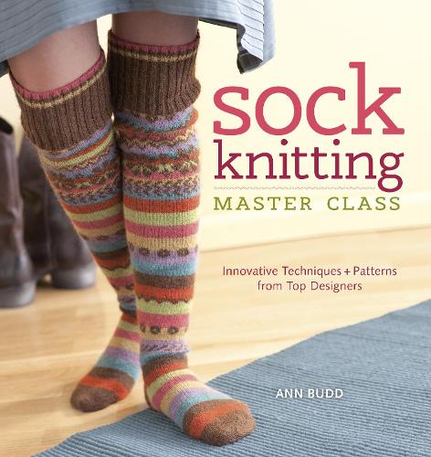 Sock Knitting Master Class: Innovative Techniques & Patterns from Top Designers