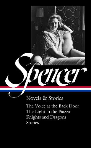 Elizabeth Spencer: Novels & Stories (LOA #344): The Voice at the Back Door / The Light in the Piazza / Knights and Dragons / Stories (Library of America)
