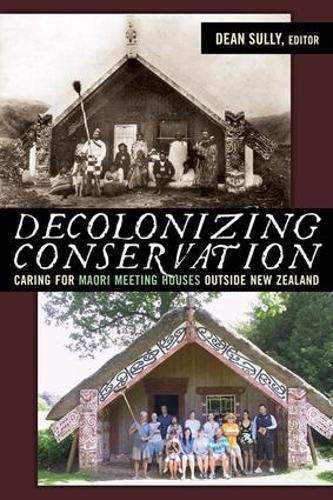 Decolonizing Conservation: Caring for Maori Meeting Houses outside New Zealand (University College London Institute of Archaeology Publications)