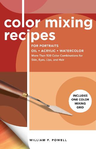 Color Mixing Recipes for Portraits Oil, Acrylic, Watercolor: More Than 500 Color Combinations for Skin, Eyes, Lips & Hair - Includes One Color Mixing Grid