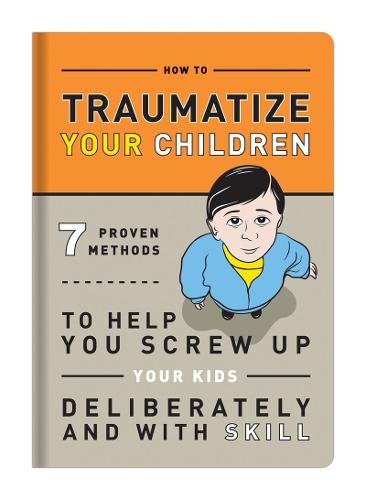 Book: Traumatize Your Children: 7 Proven Methods to Help You Screw Up Your Kids Deliberately and with Skill