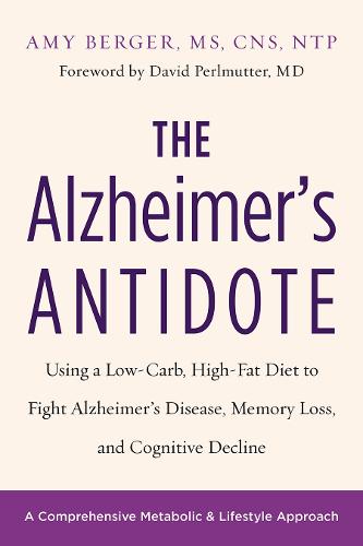 The Alzheimer's Antidote: Using a Low-Carb, High-Fat Diet to Fight Alzheimer s Disease, Memory Loss, and Cognitive Decline
