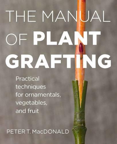 The Manual of Plant Grafting: Practical Techniques for Ornamentals, Vegetables and Fruit