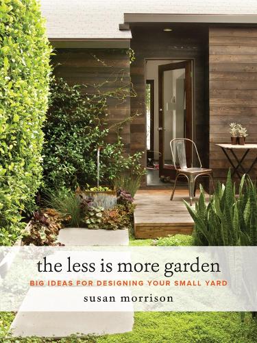 Less Is More Garden, The: Big Ideas for Designing Your Small Yard