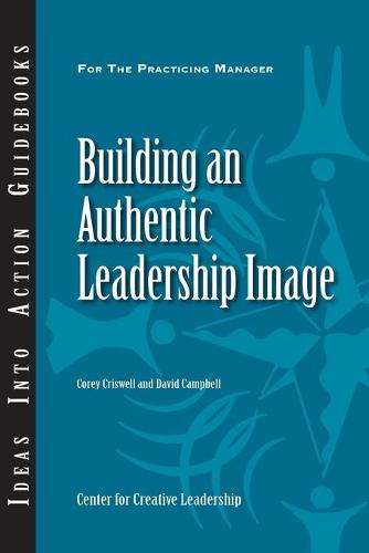 Building an Authentic Leadership Image (J–B CCL (Center for Creative Leadership))