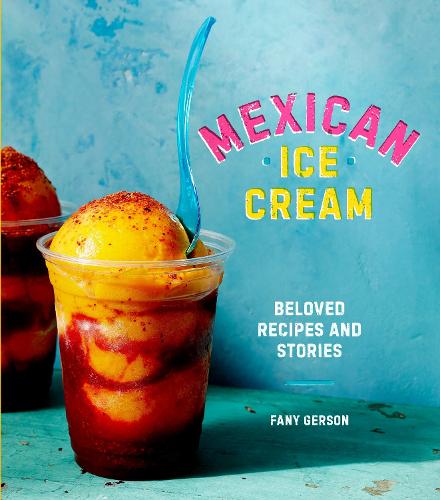 Mexican Ice Cream: Beloved Recipes and Stories