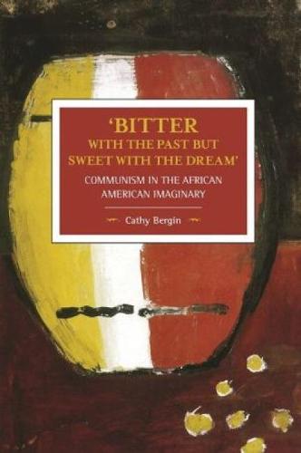 'Bitter with the Past but Sweet with the Dream': Communism in the African American Imaginary : Historical Materialism, Volume 95