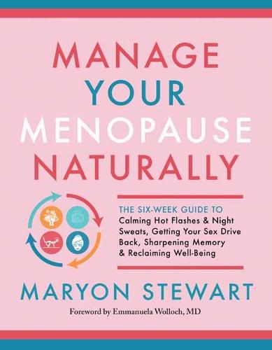 Manage Your Menopause Naturally: The Six-Week Guide to Calming Hot Flashes and Night Sweats, Getting Your Sex Drive Back, Sharpening Memory and ... Sharpening Memory & Reclaiming Well-Being