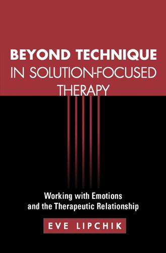Beyond Technique in Solution-Focused Therapy: Working with Emotions and the Therapeutic Relationship (The Guilford Family Therapy)