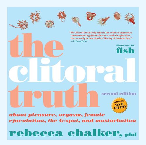 Clitoral Truth, The (2Nd Edition) About Pleasure, Orgasm, And The G-Spot