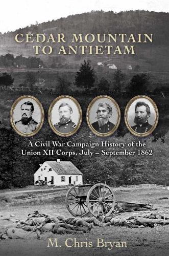 Cedar Mountain to Antietam: A Civil War Campaign History of the Union XII Corps, July � September 1862