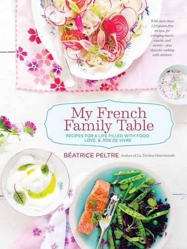 My French Family Table: With More Than 120 Gluten-Free Recipes for Everyday Meals, Snacks, and Sweets - Plus Ideas for Cooking with Children: Recipes ... Filled with Food, Love, and Joie De Vivre