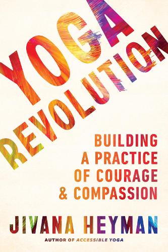 Yoga Revolution: Bringing Your Practice into the World to Serve with Courage and Compassion