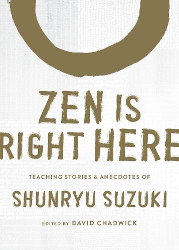 Zen Is Right Here: Teaching Stories and Anecdotes of Shunryu Suzuki, Author of Zen Mind, Beginner's Mind: Teaching Stories and Anecdotes of Shunryu Suzuki, Author of Zen Mind, Beginner's Mind