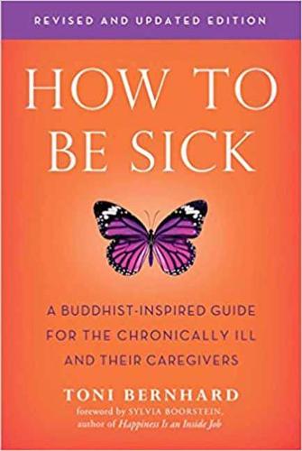 How to be Sick: A Buddhist-Inpsired Guide for the Chronically Ill and Their Caregivers: A Buddhist-Inspired Guide for the Chronically Ill and Their Caregivers
