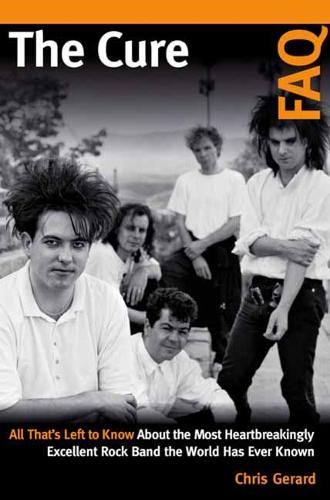 The Cure FAQ: All That�s Left to Know About the Most Heartbreakingly Excellent Rock Band the World Has Ever Known