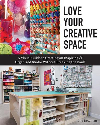 Love Your Creative Space: A visual guide to creating an inspiring & organized studio without breaking the bank