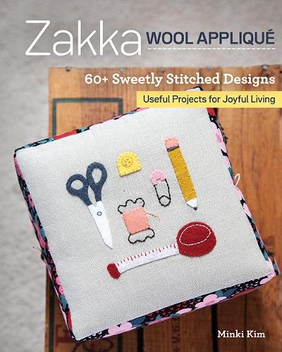 Zakka Wool Appliqué: 60+ sweetly stitched designs, useful projects for joyful living