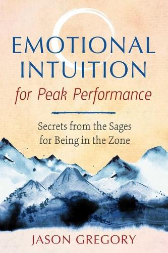 Emotional Intuition for Peak Performance: Secrets from the Sages for Being in the Zone