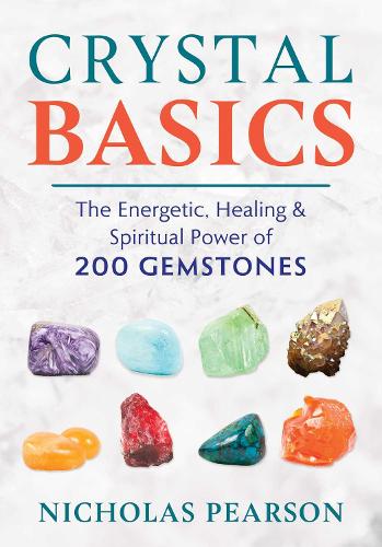 Crystal Basics: The Energetic, Healing, and Spiritual Power of 200 Gemstones