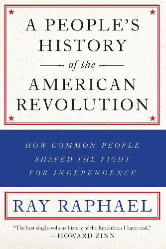 People's History of the American Revolution, A : How Common People Shaped the Fight for Independence (A People's History of the American Revolution)