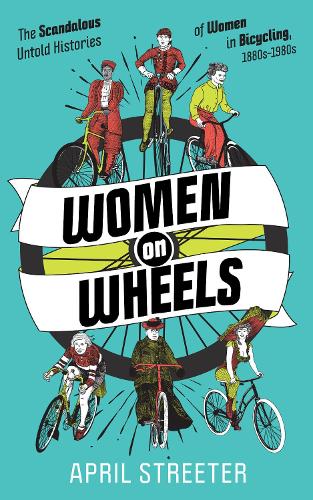 Women on Wheels: The Scandalous Untold History of Women in Bicycling from the 1880s to the 1980s (Bicycle Revolution)