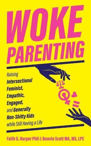Woke Parenting: Raising Intersectional Feminist, Empathic, Engaged, and Generally Non-Shitty Kids while Still Having a Life (5-Minute Therapy)