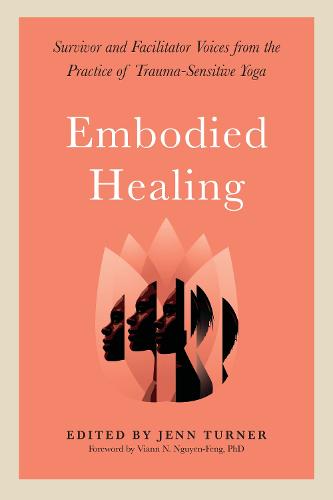 Embodied Healing: Stories and Lessons from Survivors and Therapists: Survivor and Facilitator Voices from the Practice of Trauma-Sensitive Yoga