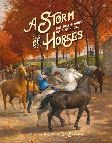 Storm of Horses, A: The Story of Artist Rosa Ronheur (The Ruth Sanderson Collection)