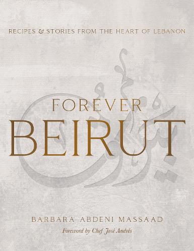 Forever Beirut: Recipes And Stories From The Heart Of Lebanon (Cooking with Barbara Abdeni Massaad)