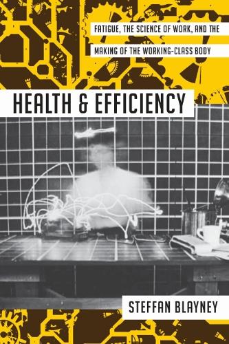 Health and Efficiency: Fatigue, the Science of Work, and the Making of the Working-Class Body (Activist Studies of Science & Technology)