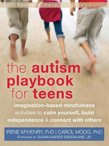Autism Playbook for Teens: Imagination-Based Mindfulness Activities to Calm Yourself, Build Independence, and Connect with Others (Teen Instant Help)