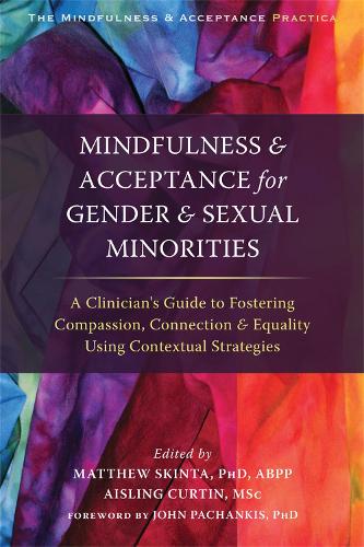 Mindfulness and Acceptance for Gender and Sexual Minorities: A Clinician's Guide to Fostering Compassion, Connection, and Equality Using Contextual ... Press Mindfulness and Acceptance Practica)