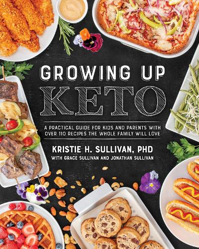 Growing Up Keto: A Practical Guide for Kids and Parents with over 130 Recipes the Whole Family Will Love: A Practical Guide for Kids and Parents with Over 110 Recipes the Whole Family Will Love