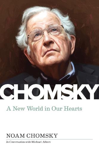New World in Our Hearts: Michael Albert Interviews Noam Chomsky: In Conversation with Michael Albert