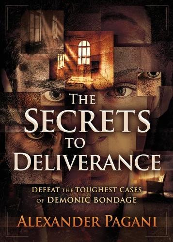 Secrets to Deliverance, The: Defeat the Toughest Cases of Demonic Bondage