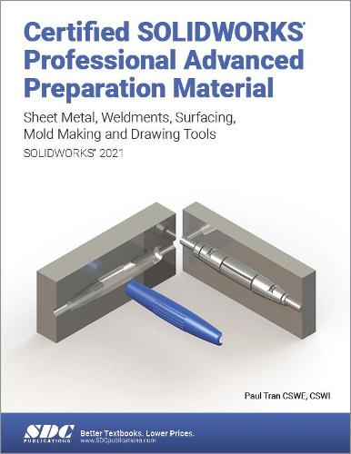 Certified SOLIDWORKS Professional Advanced Preparation Material (SOLIDWORKS 2021): Sheet Metal, Weldments, Surfacing, Mold Tools and Drawing Tools