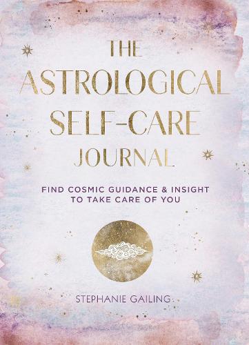 The Astrological Self-Care Journal: Find Cosmic Guidance & Insight to Take Care of You (11) (Everyday Inspiration Journals)