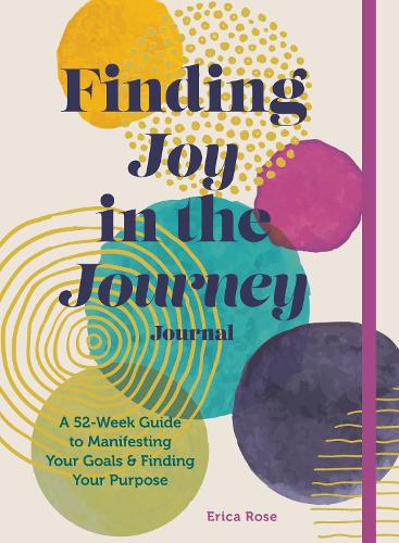 Finding Joy in the Journey Journal: A 52-Week Guide to Manifesting your Goals & Finding your Purpose