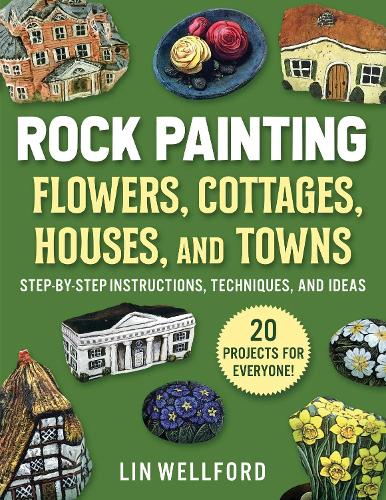 Rock Painting Flowers, Cottages, Houses, and Towns: Step-by-Step Instructions, Techniques, and Ideas?20 Projects for Everyone