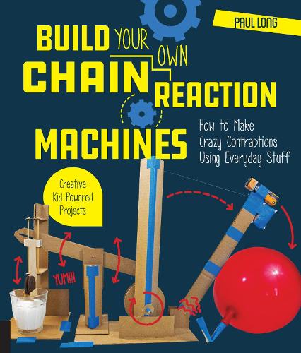 Build Your Own Chain Reaction Machines: How to Make Crazy Contraptions Using Everyday Stuff--Creative Kid-Powered Projects!