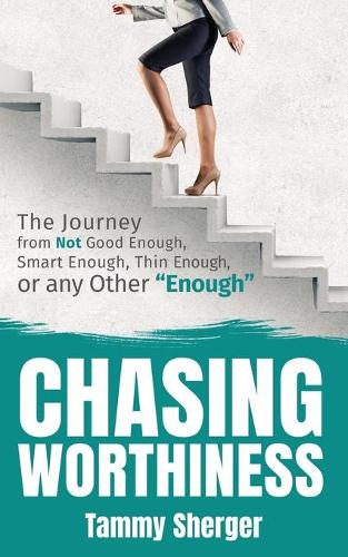 Chasing Worthiness: The Journey from Not Good Enough, Smart Enough, Thin Enough, or Any Other “Enough”