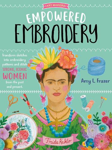 Empowered Embroidery: Transform sketches into embroidery patterns and stitch strong, iconic women from the past and present (3) (Art Makers)